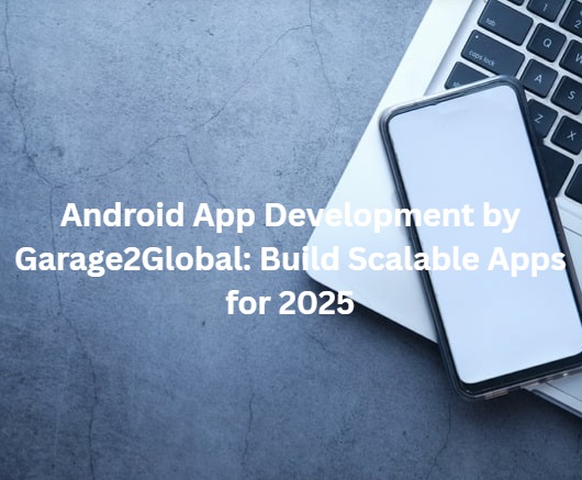 Android App Development by Garage2Global: Build Scalable Apps for 2025