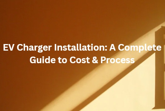 EV Charger Installation: A Complete Guide to Cost & Process