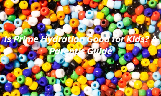 Is Prime Hydration Good for Kids? A Parent's Guide
