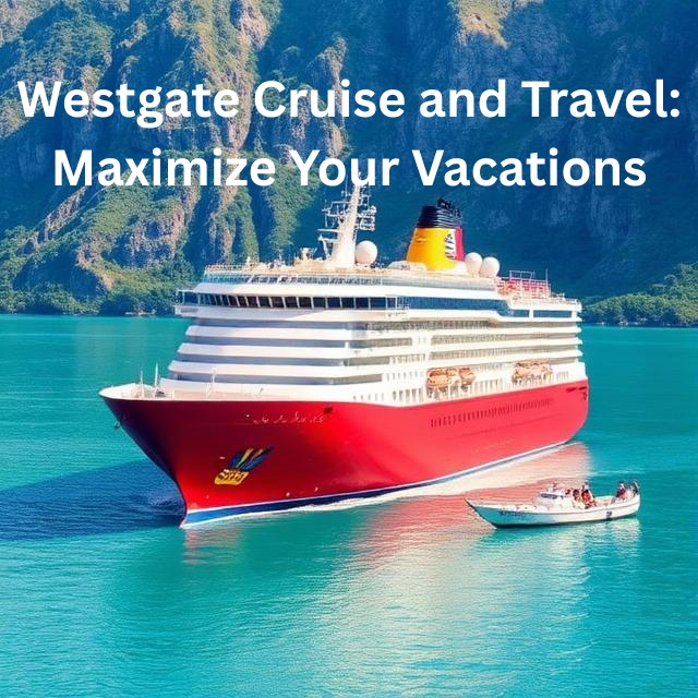 Westgate Cruise and Travel: Maximize Your Vacations